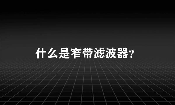 什么是窄带滤波器？