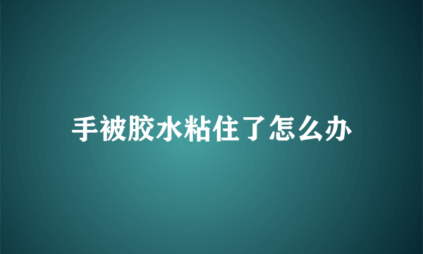 手被胶水粘住了怎么办