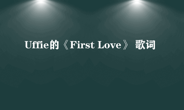 Uffie的《First Love》 歌词