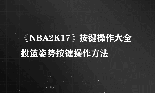 《NBA2K17》按键操作大全 投篮姿势按键操作方法