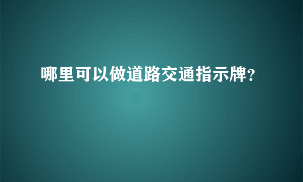 哪里可以做道路交通指示牌？