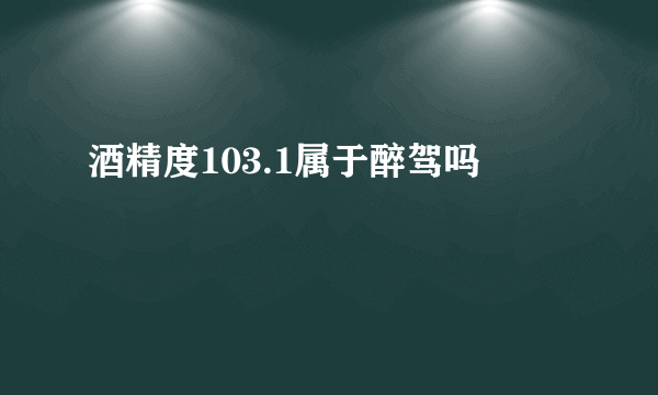 酒精度103.1属于醉驾吗