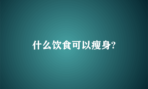 什么饮食可以瘦身?