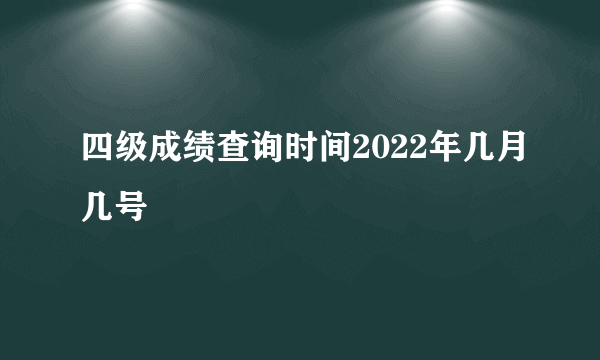 四级成绩查询时间2022年几月几号