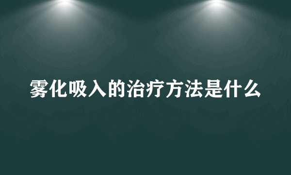 雾化吸入的治疗方法是什么