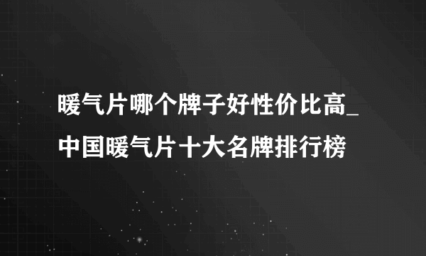 暖气片哪个牌子好性价比高_中国暖气片十大名牌排行榜