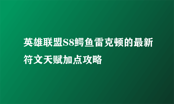 英雄联盟S8鳄鱼雷克顿的最新符文天赋加点攻略