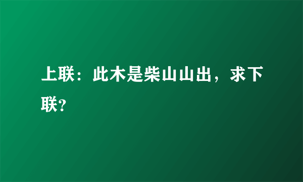 上联：此木是柴山山出，求下联？