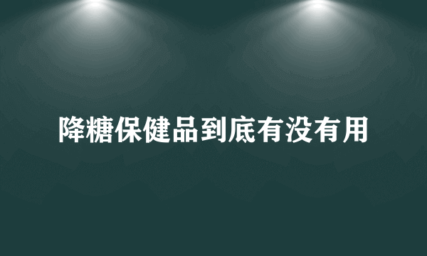 降糖保健品到底有没有用