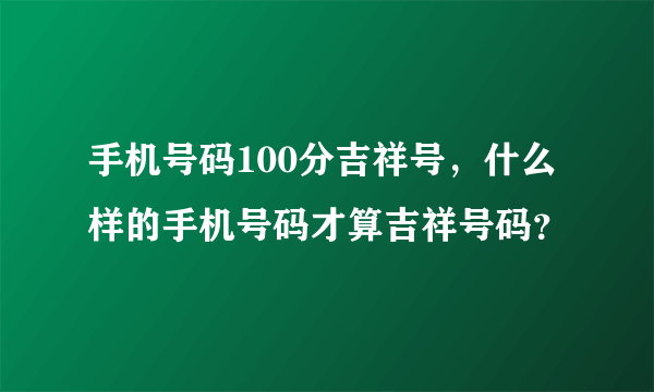 手机号码100分吉祥号，什么样的手机号码才算吉祥号码？