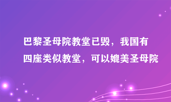 巴黎圣母院教堂已毁，我国有四座类似教堂，可以媲美圣母院