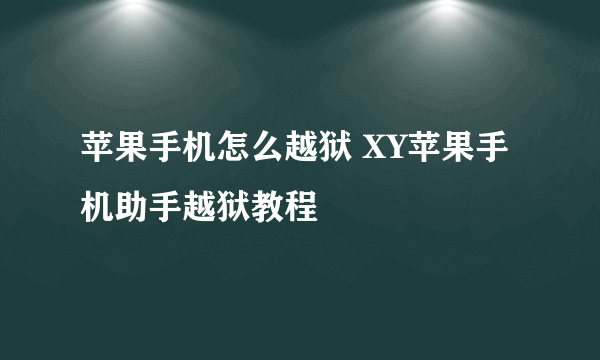 苹果手机怎么越狱 XY苹果手机助手越狱教程