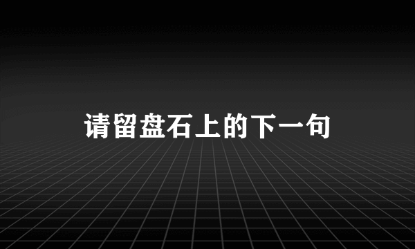 请留盘石上的下一句