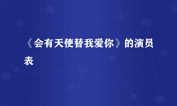 《会有天使替我爱你》的演员表