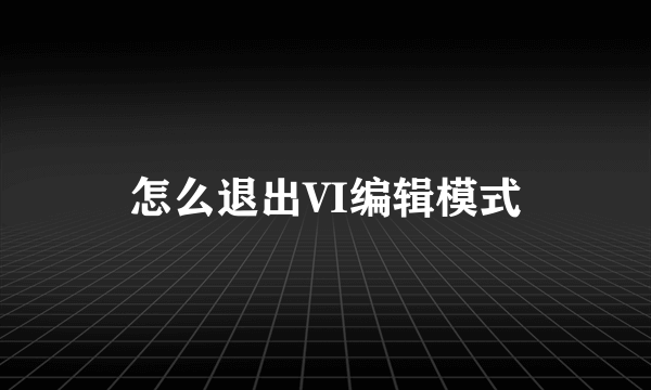 怎么退出VI编辑模式