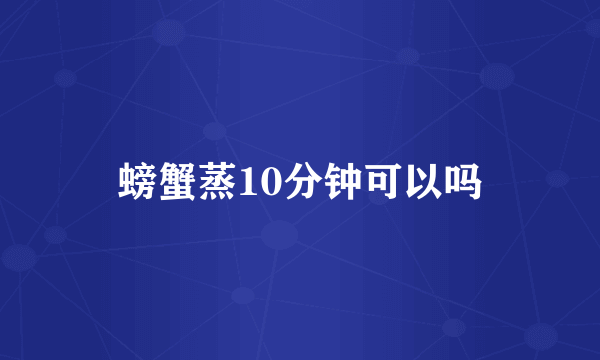 螃蟹蒸10分钟可以吗