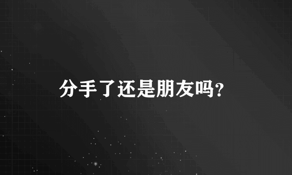 分手了还是朋友吗？