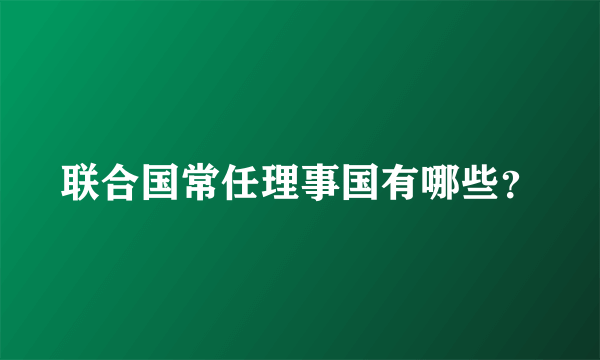 联合国常任理事国有哪些？