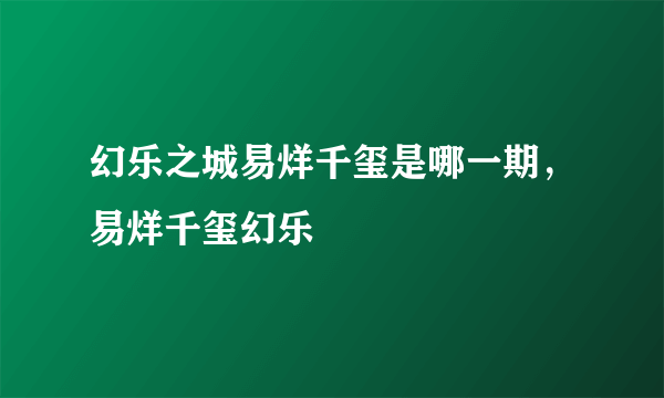 幻乐之城易烊千玺是哪一期，易烊千玺幻乐