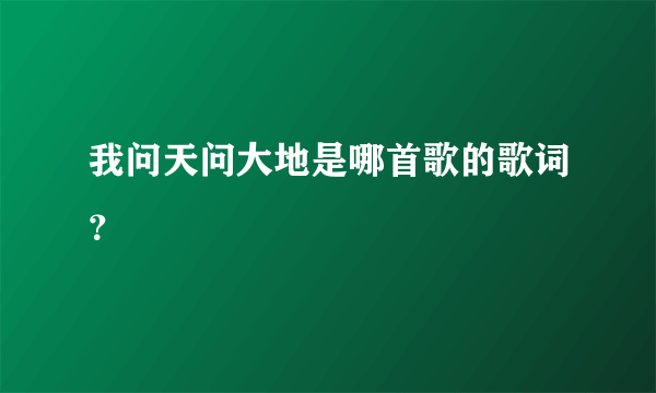 我问天问大地是哪首歌的歌词？