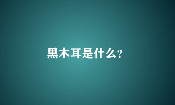 黑木耳是什么？