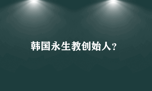 韩国永生教创始人？