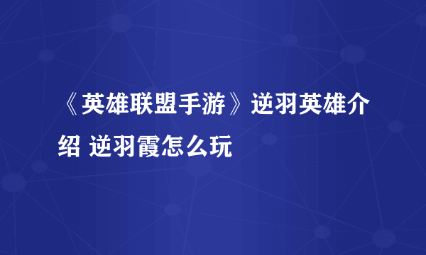 《英雄联盟手游》逆羽英雄介绍 逆羽霞怎么玩