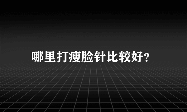 哪里打瘦脸针比较好？