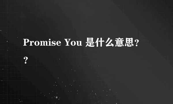 Promise You 是什么意思？？