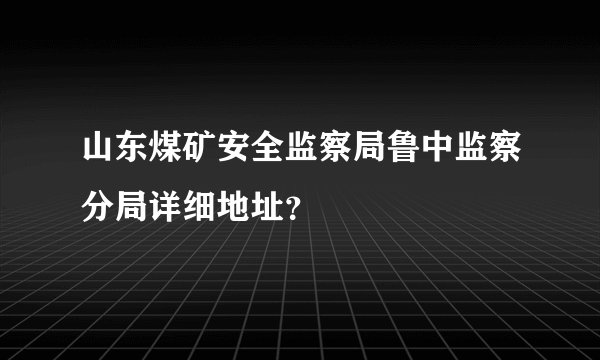 山东煤矿安全监察局鲁中监察分局详细地址？