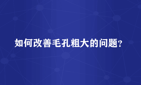 如何改善毛孔粗大的问题？