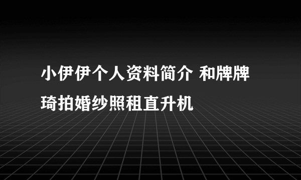 小伊伊个人资料简介 和牌牌琦拍婚纱照租直升机