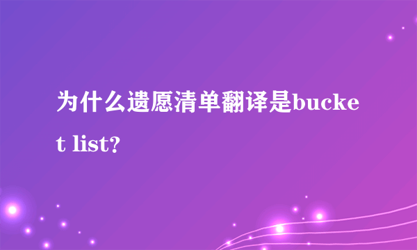 为什么遗愿清单翻译是bucket list？