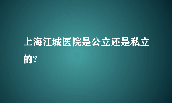 上海江城医院是公立还是私立的?