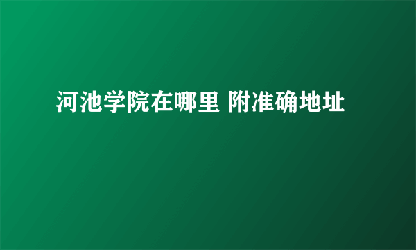 河池学院在哪里 附准确地址