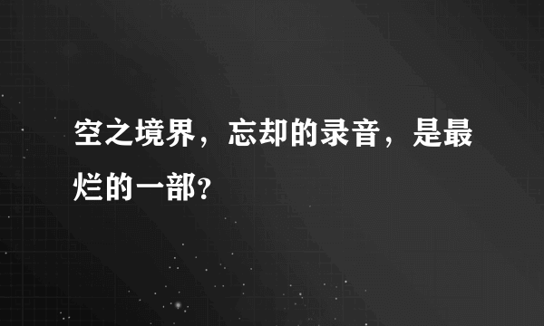 空之境界，忘却的录音，是最烂的一部？