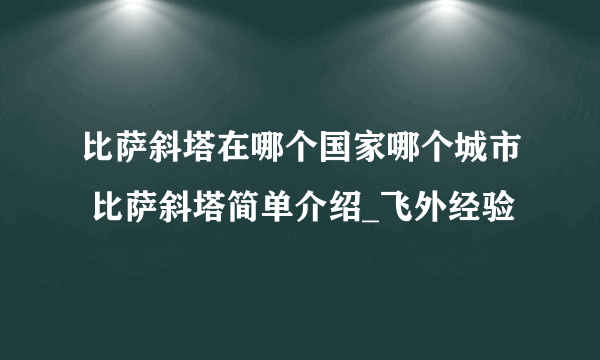 比萨斜塔在哪个国家哪个城市 比萨斜塔简单介绍_飞外经验