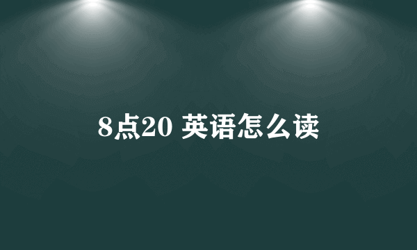 8点20 英语怎么读