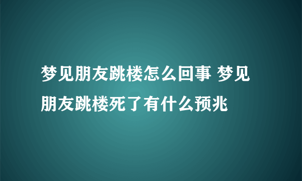 梦见朋友跳楼怎么回事 梦见朋友跳楼死了有什么预兆