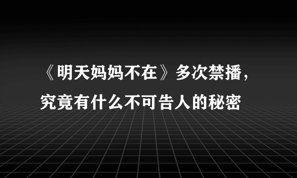 《明天妈妈不在》多次禁播，究竟有什么不可告人的秘密