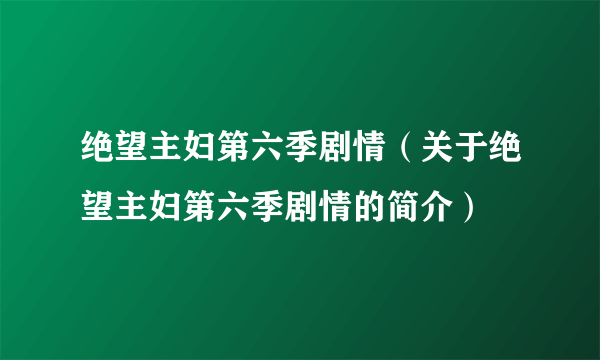 绝望主妇第六季剧情（关于绝望主妇第六季剧情的简介）