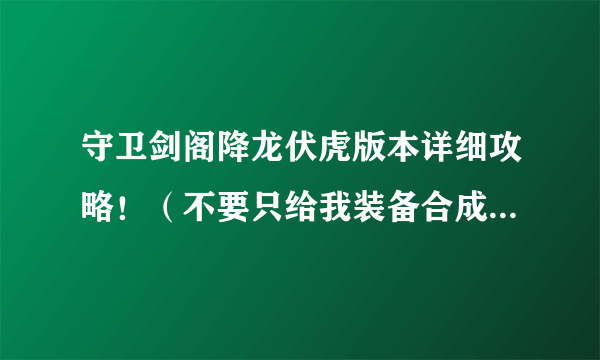 守卫剑阁降龙伏虎版本详细攻略！（不要只给我装备合成的公式,最好附图)