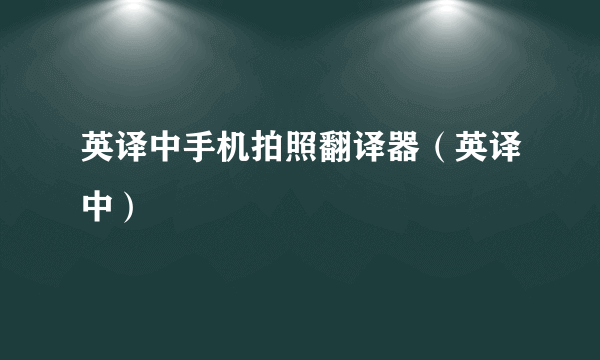 英译中手机拍照翻译器（英译中）