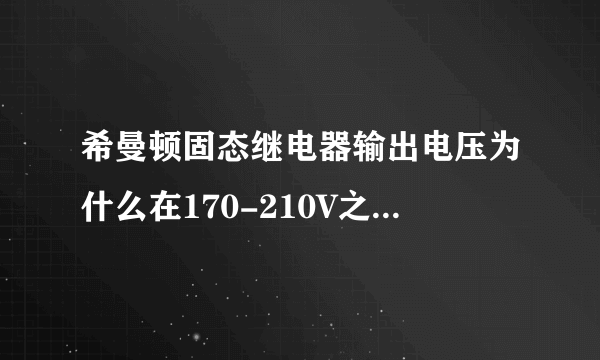 希曼顿固态继电器输出电压为什么在170-210V之间不停的做有规律变化？