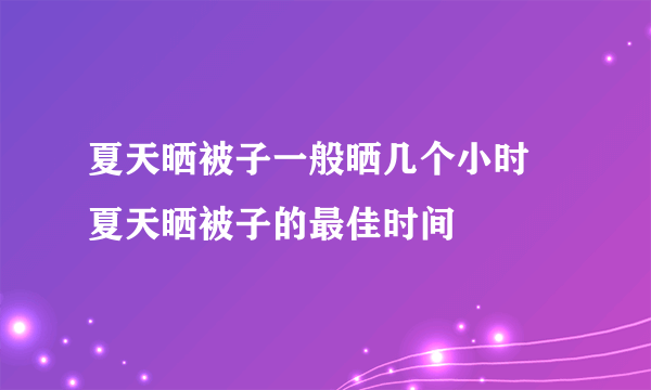 夏天晒被子一般晒几个小时 夏天晒被子的最佳时间