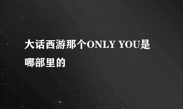 大话西游那个ONLY YOU是哪部里的