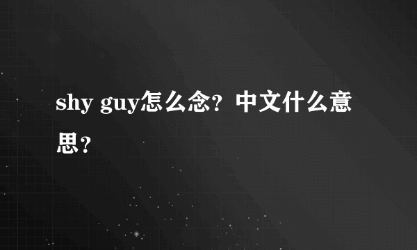 shy guy怎么念？中文什么意思？