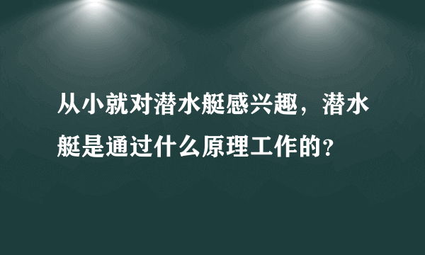 从小就对潜水艇感兴趣，潜水艇是通过什么原理工作的？