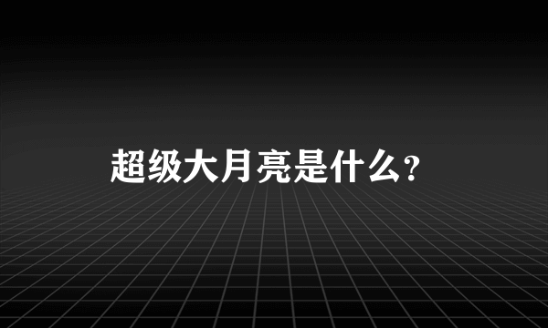 超级大月亮是什么？