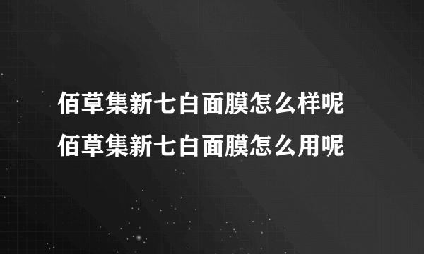 佰草集新七白面膜怎么样呢 佰草集新七白面膜怎么用呢